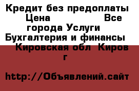 Кредит без предоплаты.  › Цена ­ 1 500 000 - Все города Услуги » Бухгалтерия и финансы   . Кировская обл.,Киров г.